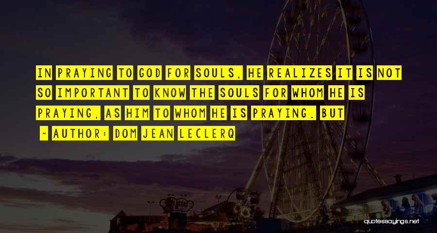 Dom Jean Leclerq Quotes: In Praying To God For Souls, He Realizes It Is Not So Important To Know The Souls For Whom He