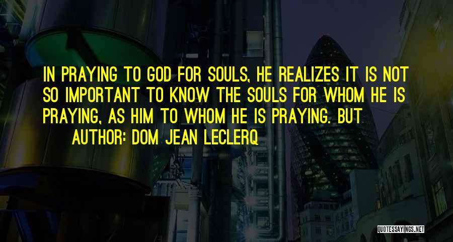 Dom Jean Leclerq Quotes: In Praying To God For Souls, He Realizes It Is Not So Important To Know The Souls For Whom He