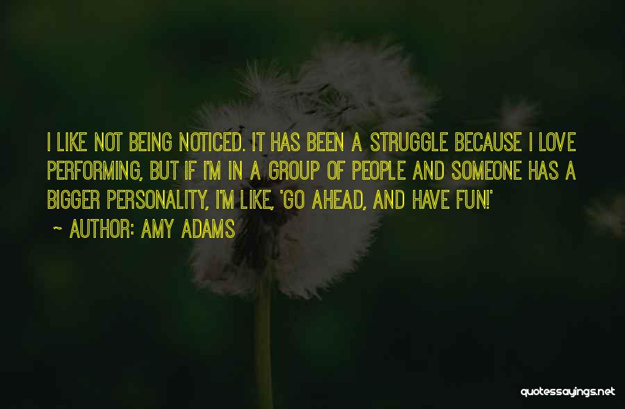 Amy Adams Quotes: I Like Not Being Noticed. It Has Been A Struggle Because I Love Performing, But If I'm In A Group