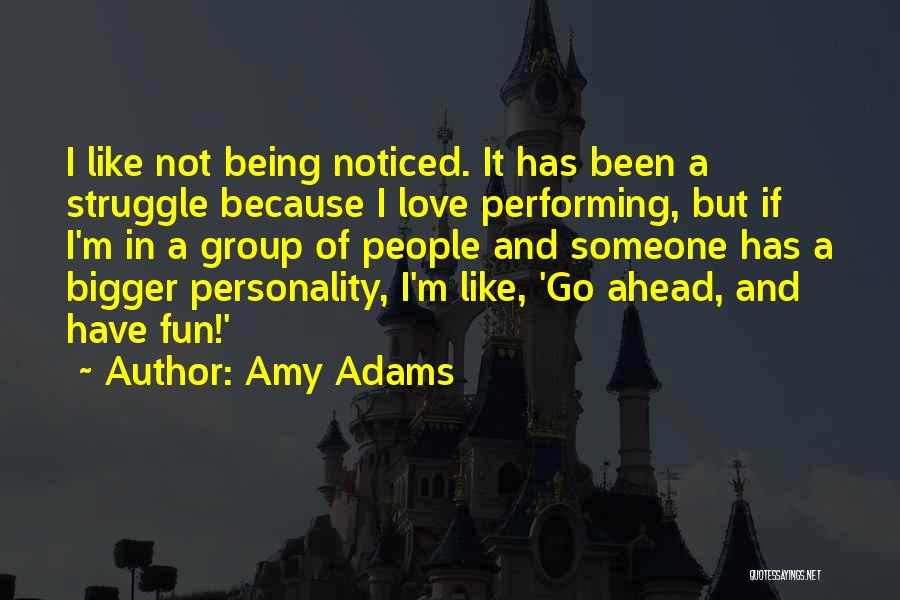 Amy Adams Quotes: I Like Not Being Noticed. It Has Been A Struggle Because I Love Performing, But If I'm In A Group