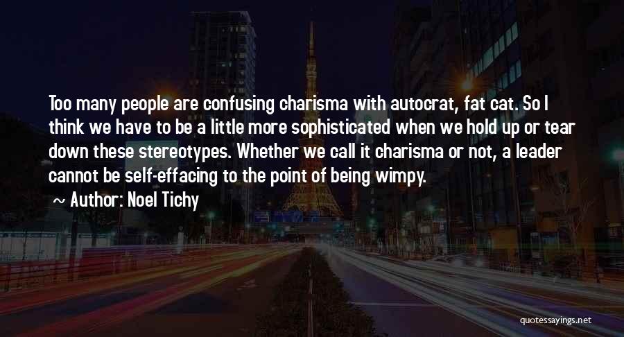 Noel Tichy Quotes: Too Many People Are Confusing Charisma With Autocrat, Fat Cat. So I Think We Have To Be A Little More