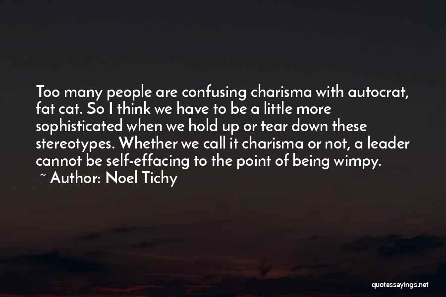 Noel Tichy Quotes: Too Many People Are Confusing Charisma With Autocrat, Fat Cat. So I Think We Have To Be A Little More