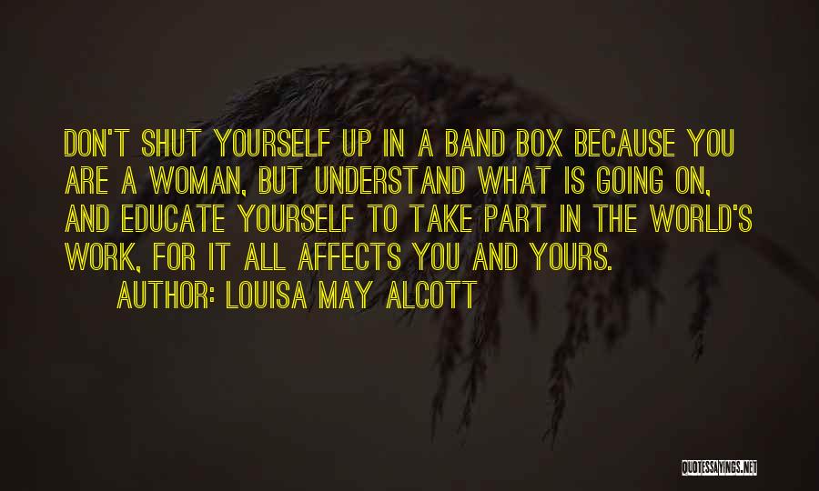 Louisa May Alcott Quotes: Don't Shut Yourself Up In A Band Box Because You Are A Woman, But Understand What Is Going On, And