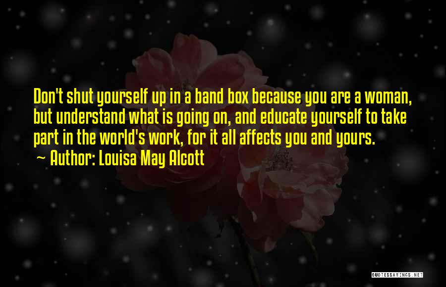 Louisa May Alcott Quotes: Don't Shut Yourself Up In A Band Box Because You Are A Woman, But Understand What Is Going On, And