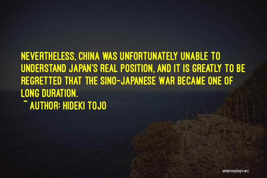 Hideki Tojo Quotes: Nevertheless, China Was Unfortunately Unable To Understand Japan's Real Position, And It Is Greatly To Be Regretted That The Sino-japanese