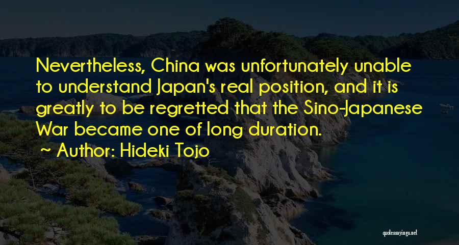 Hideki Tojo Quotes: Nevertheless, China Was Unfortunately Unable To Understand Japan's Real Position, And It Is Greatly To Be Regretted That The Sino-japanese