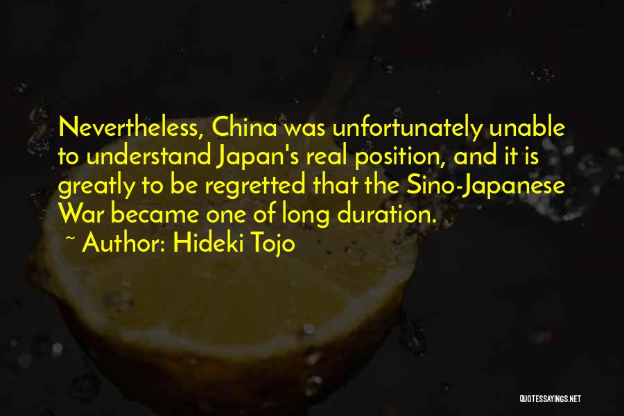 Hideki Tojo Quotes: Nevertheless, China Was Unfortunately Unable To Understand Japan's Real Position, And It Is Greatly To Be Regretted That The Sino-japanese