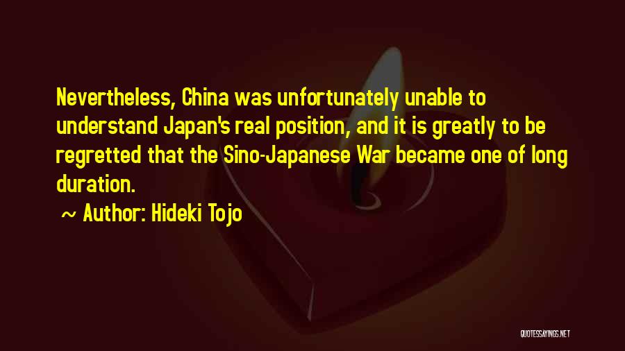 Hideki Tojo Quotes: Nevertheless, China Was Unfortunately Unable To Understand Japan's Real Position, And It Is Greatly To Be Regretted That The Sino-japanese