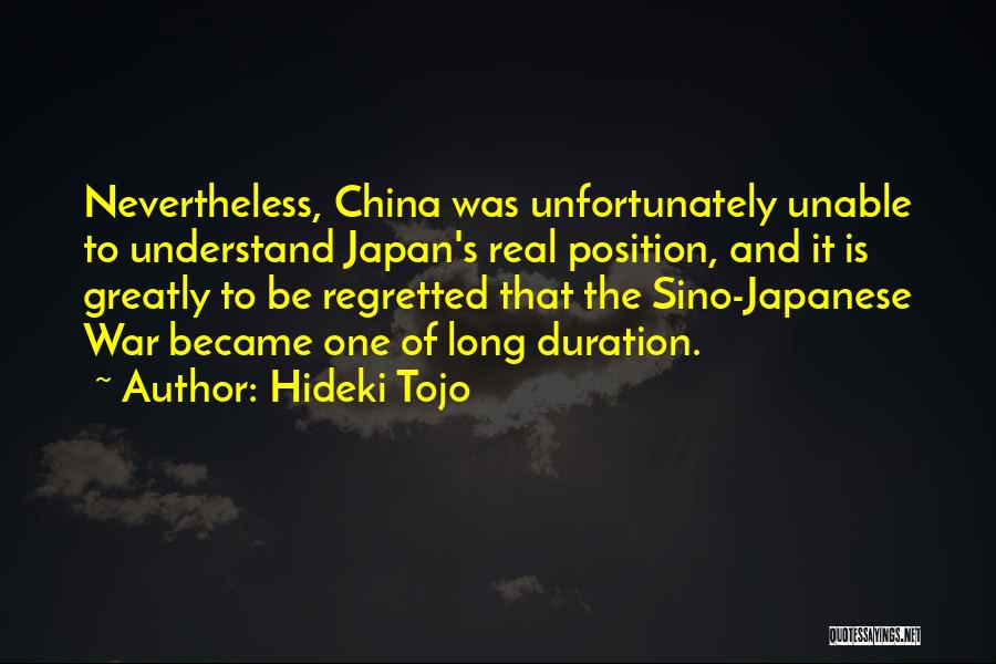 Hideki Tojo Quotes: Nevertheless, China Was Unfortunately Unable To Understand Japan's Real Position, And It Is Greatly To Be Regretted That The Sino-japanese