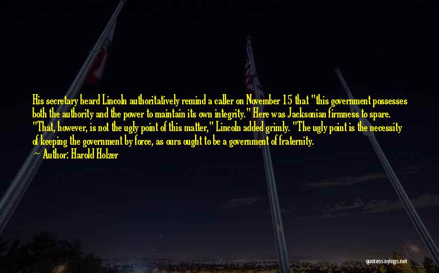 Harold Holzer Quotes: His Secretary Heard Lincoln Authoritatively Remind A Caller On November 15 That This Government Possesses Both The Authority And The