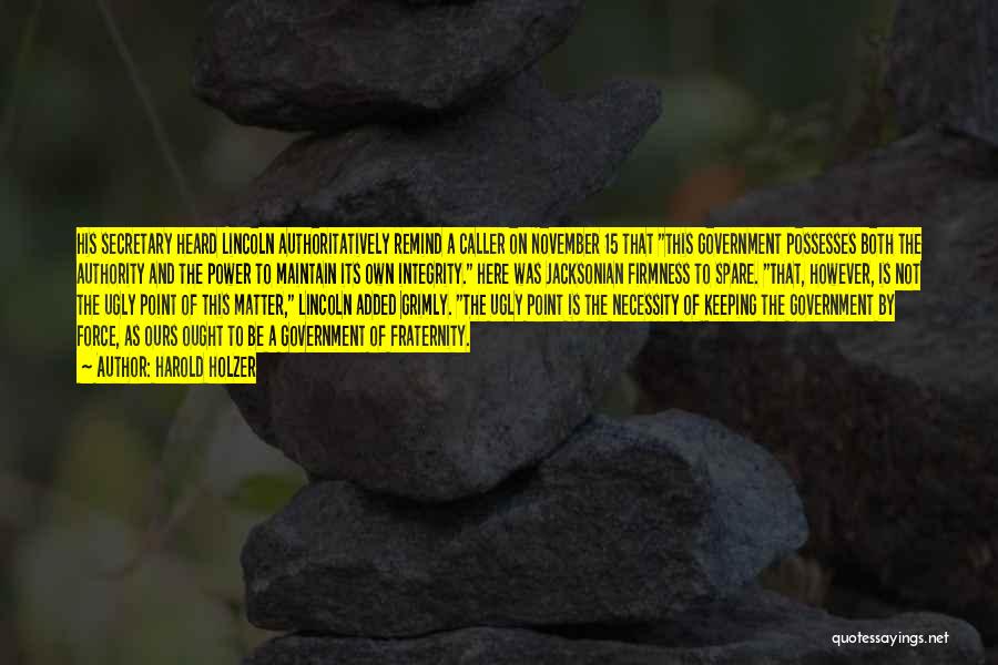 Harold Holzer Quotes: His Secretary Heard Lincoln Authoritatively Remind A Caller On November 15 That This Government Possesses Both The Authority And The