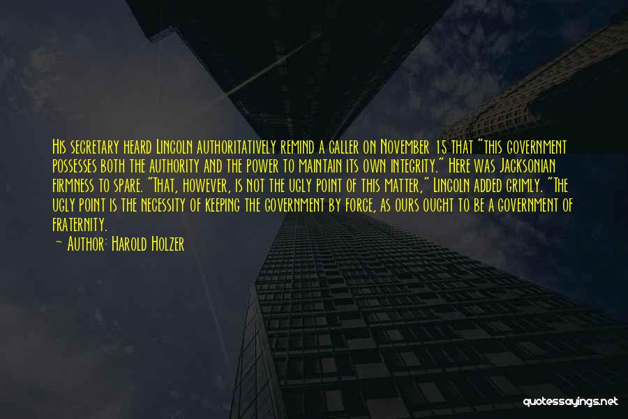 Harold Holzer Quotes: His Secretary Heard Lincoln Authoritatively Remind A Caller On November 15 That This Government Possesses Both The Authority And The