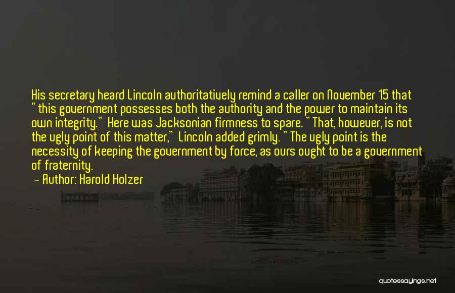 Harold Holzer Quotes: His Secretary Heard Lincoln Authoritatively Remind A Caller On November 15 That This Government Possesses Both The Authority And The