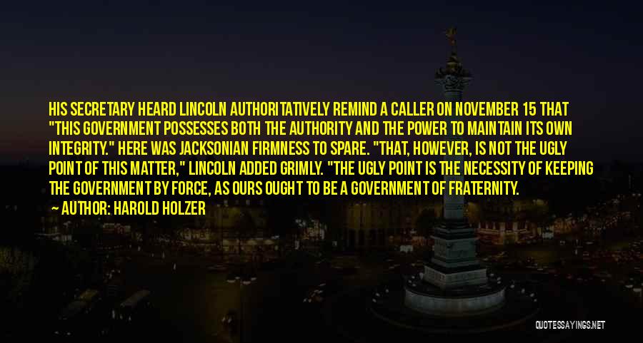 Harold Holzer Quotes: His Secretary Heard Lincoln Authoritatively Remind A Caller On November 15 That This Government Possesses Both The Authority And The