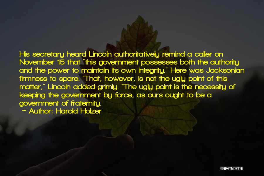 Harold Holzer Quotes: His Secretary Heard Lincoln Authoritatively Remind A Caller On November 15 That This Government Possesses Both The Authority And The