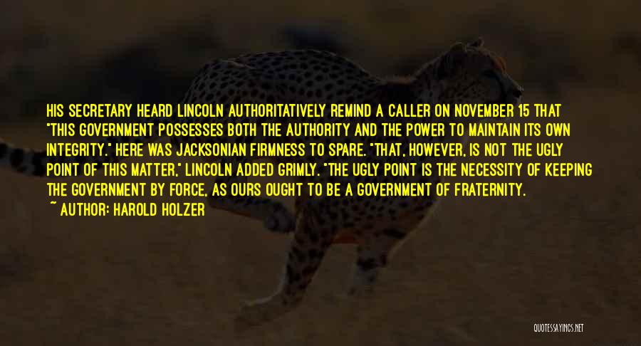 Harold Holzer Quotes: His Secretary Heard Lincoln Authoritatively Remind A Caller On November 15 That This Government Possesses Both The Authority And The