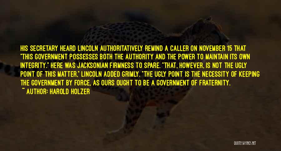 Harold Holzer Quotes: His Secretary Heard Lincoln Authoritatively Remind A Caller On November 15 That This Government Possesses Both The Authority And The