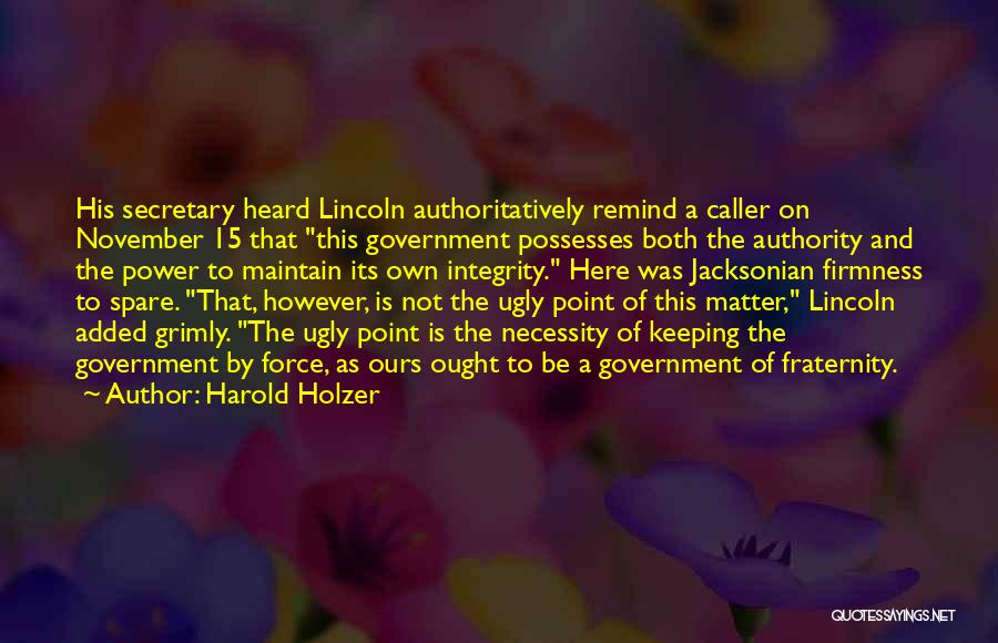 Harold Holzer Quotes: His Secretary Heard Lincoln Authoritatively Remind A Caller On November 15 That This Government Possesses Both The Authority And The