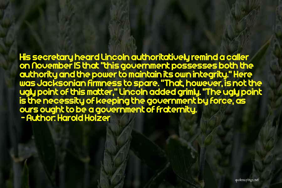 Harold Holzer Quotes: His Secretary Heard Lincoln Authoritatively Remind A Caller On November 15 That This Government Possesses Both The Authority And The