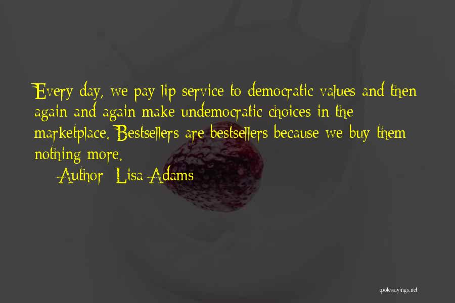 Lisa Adams Quotes: Every Day, We Pay Lip Service To Democratic Values And Then Again And Again Make Undemocratic Choices In The Marketplace.