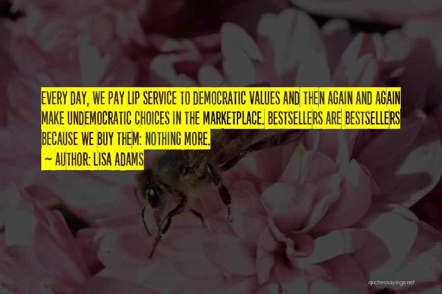 Lisa Adams Quotes: Every Day, We Pay Lip Service To Democratic Values And Then Again And Again Make Undemocratic Choices In The Marketplace.