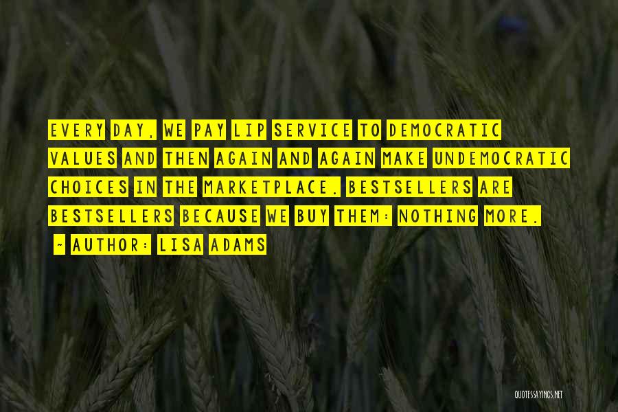 Lisa Adams Quotes: Every Day, We Pay Lip Service To Democratic Values And Then Again And Again Make Undemocratic Choices In The Marketplace.