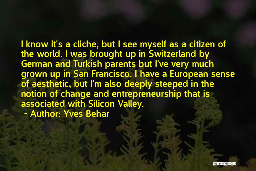 Yves Behar Quotes: I Know It's A Cliche, But I See Myself As A Citizen Of The World. I Was Brought Up In