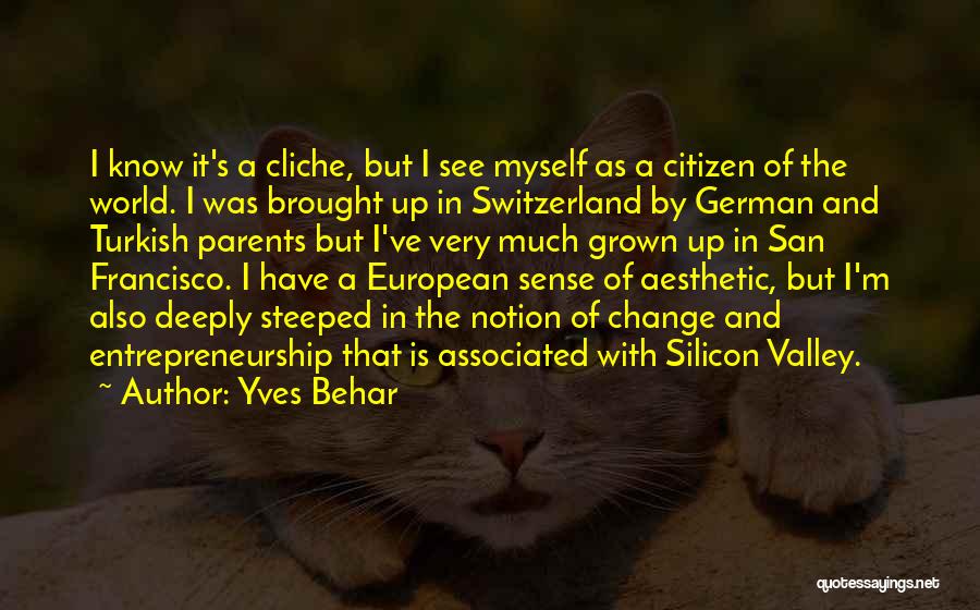 Yves Behar Quotes: I Know It's A Cliche, But I See Myself As A Citizen Of The World. I Was Brought Up In