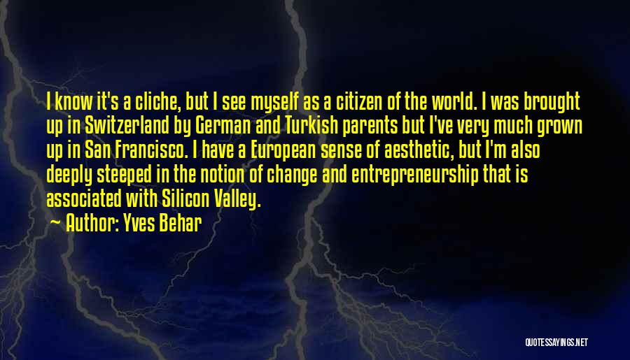 Yves Behar Quotes: I Know It's A Cliche, But I See Myself As A Citizen Of The World. I Was Brought Up In