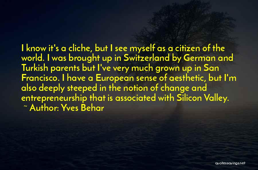 Yves Behar Quotes: I Know It's A Cliche, But I See Myself As A Citizen Of The World. I Was Brought Up In