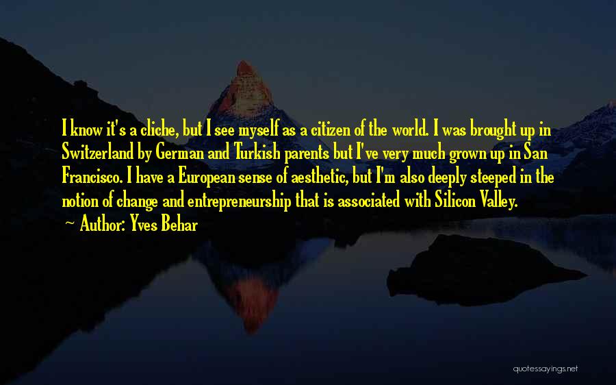 Yves Behar Quotes: I Know It's A Cliche, But I See Myself As A Citizen Of The World. I Was Brought Up In