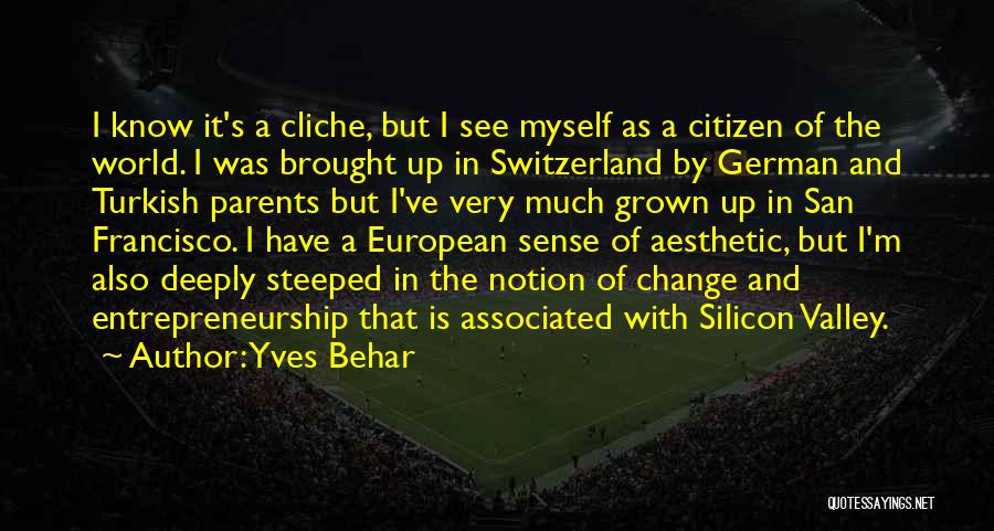 Yves Behar Quotes: I Know It's A Cliche, But I See Myself As A Citizen Of The World. I Was Brought Up In