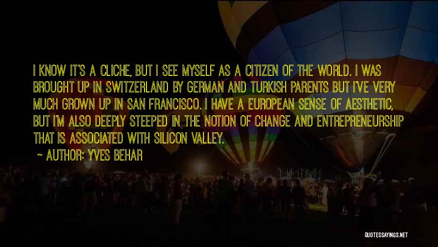 Yves Behar Quotes: I Know It's A Cliche, But I See Myself As A Citizen Of The World. I Was Brought Up In