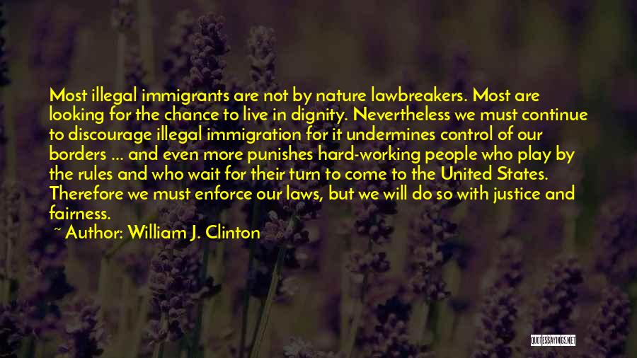 William J. Clinton Quotes: Most Illegal Immigrants Are Not By Nature Lawbreakers. Most Are Looking For The Chance To Live In Dignity. Nevertheless We