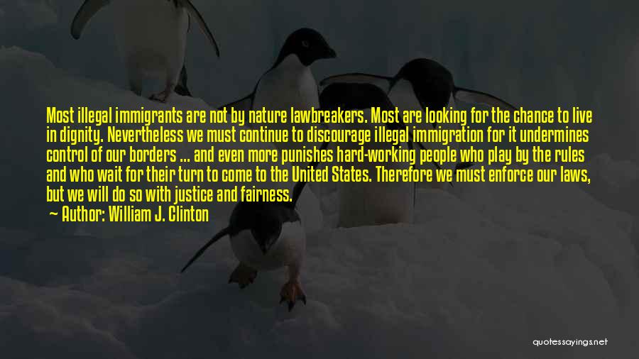 William J. Clinton Quotes: Most Illegal Immigrants Are Not By Nature Lawbreakers. Most Are Looking For The Chance To Live In Dignity. Nevertheless We