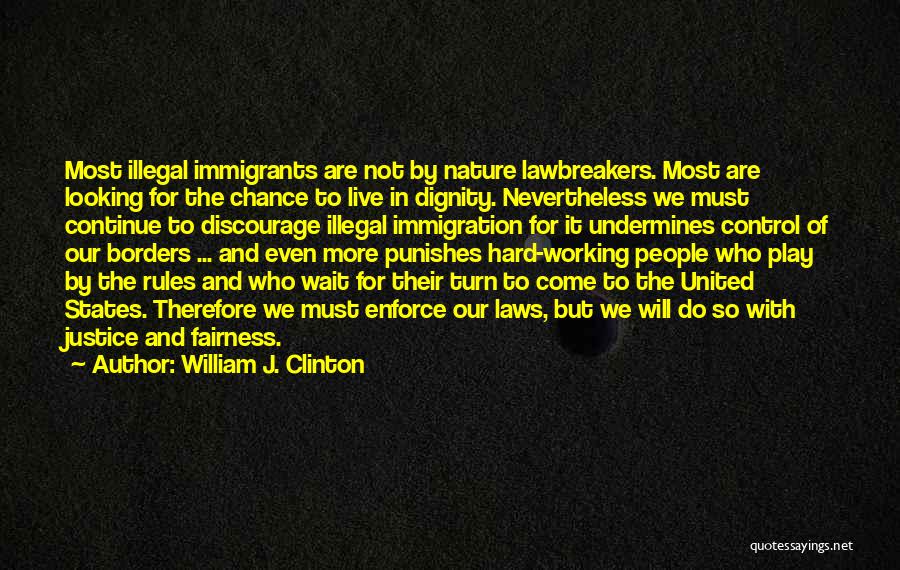 William J. Clinton Quotes: Most Illegal Immigrants Are Not By Nature Lawbreakers. Most Are Looking For The Chance To Live In Dignity. Nevertheless We