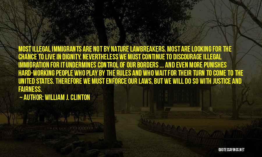 William J. Clinton Quotes: Most Illegal Immigrants Are Not By Nature Lawbreakers. Most Are Looking For The Chance To Live In Dignity. Nevertheless We