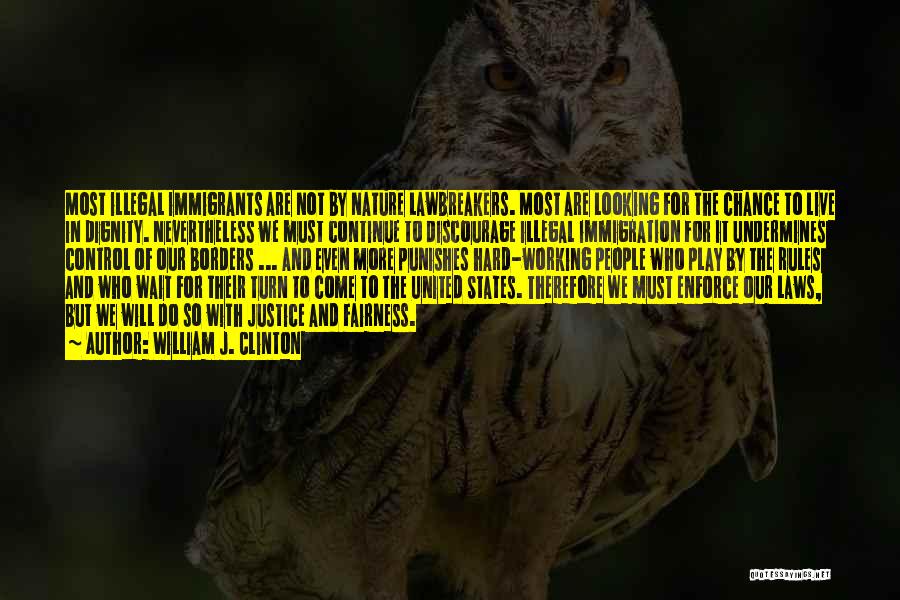 William J. Clinton Quotes: Most Illegal Immigrants Are Not By Nature Lawbreakers. Most Are Looking For The Chance To Live In Dignity. Nevertheless We