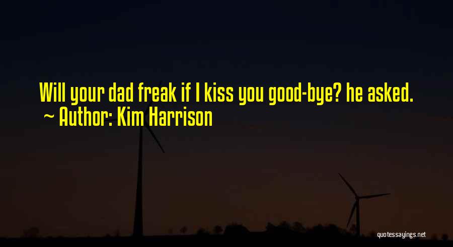 Kim Harrison Quotes: Will Your Dad Freak If I Kiss You Good-bye? He Asked.
