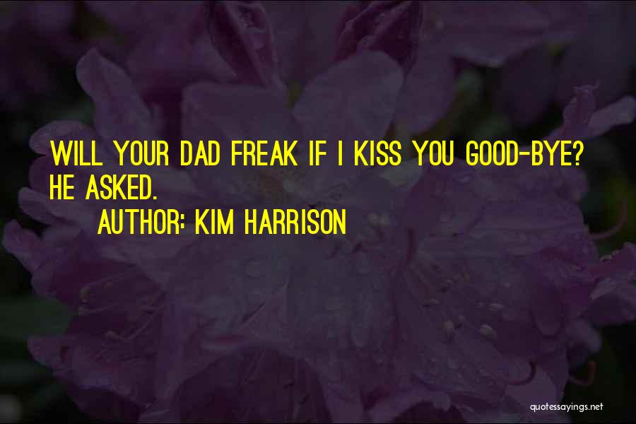 Kim Harrison Quotes: Will Your Dad Freak If I Kiss You Good-bye? He Asked.