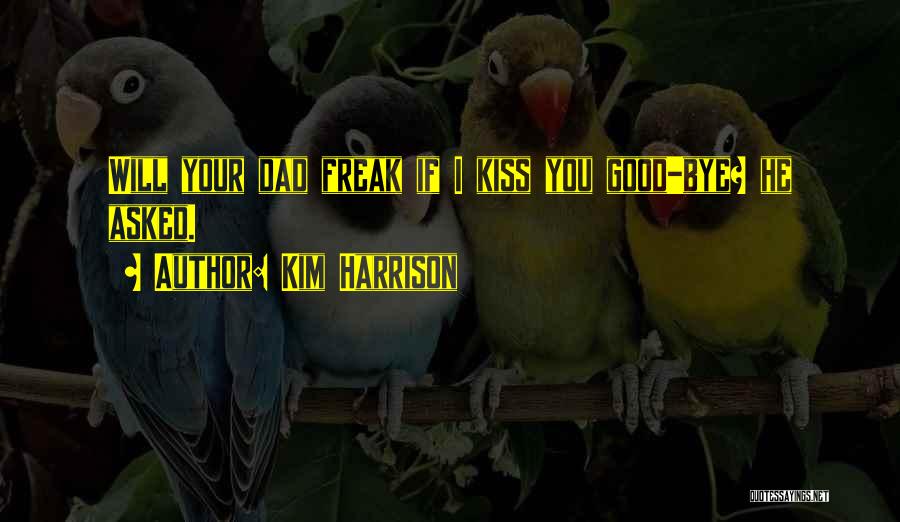 Kim Harrison Quotes: Will Your Dad Freak If I Kiss You Good-bye? He Asked.