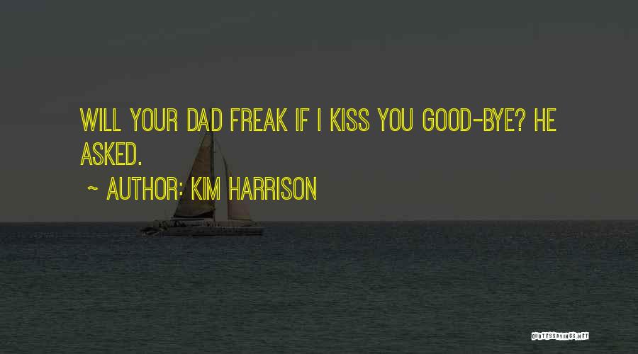 Kim Harrison Quotes: Will Your Dad Freak If I Kiss You Good-bye? He Asked.