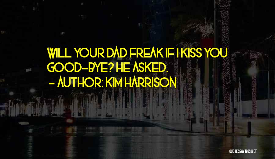 Kim Harrison Quotes: Will Your Dad Freak If I Kiss You Good-bye? He Asked.