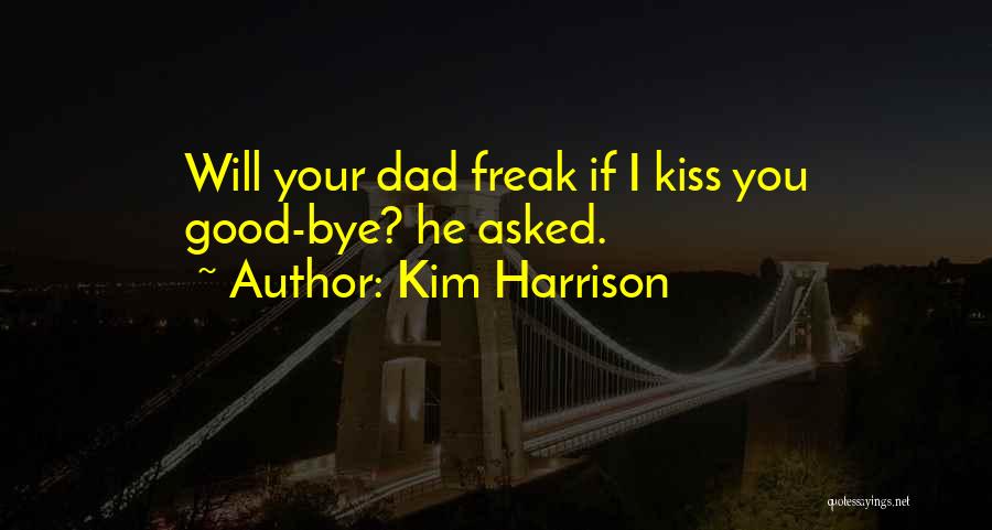 Kim Harrison Quotes: Will Your Dad Freak If I Kiss You Good-bye? He Asked.