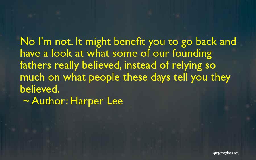 Harper Lee Quotes: No I'm Not. It Might Benefit You To Go Back And Have A Look At What Some Of Our Founding