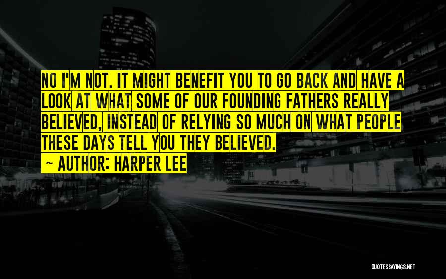 Harper Lee Quotes: No I'm Not. It Might Benefit You To Go Back And Have A Look At What Some Of Our Founding