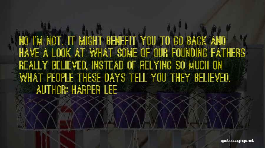 Harper Lee Quotes: No I'm Not. It Might Benefit You To Go Back And Have A Look At What Some Of Our Founding
