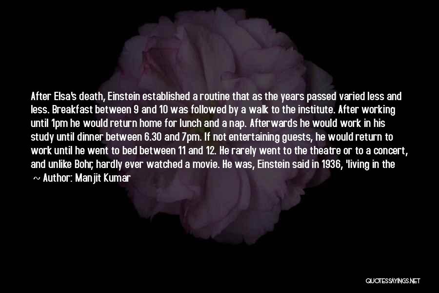 Manjit Kumar Quotes: After Elsa's Death, Einstein Established A Routine That As The Years Passed Varied Less And Less. Breakfast Between 9 And