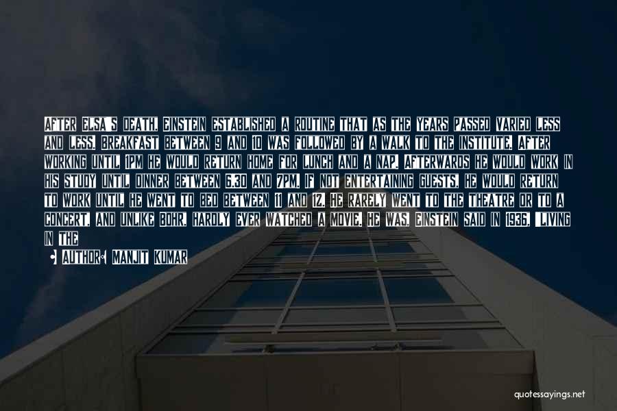 Manjit Kumar Quotes: After Elsa's Death, Einstein Established A Routine That As The Years Passed Varied Less And Less. Breakfast Between 9 And