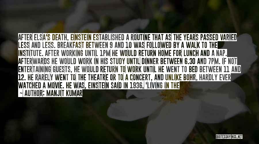 Manjit Kumar Quotes: After Elsa's Death, Einstein Established A Routine That As The Years Passed Varied Less And Less. Breakfast Between 9 And